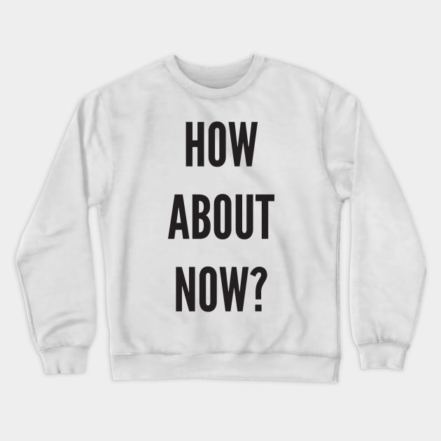 HOW ABOUT NOW? Crewneck Sweatshirt by AustralianMate